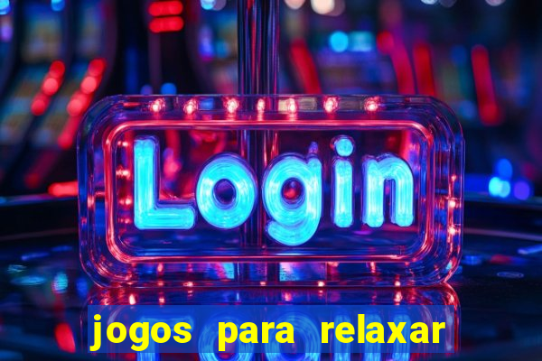 jogos para relaxar a mente